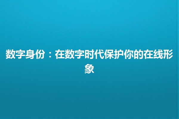 数字身份：在数字时代保护你的在线形象🔒🌐