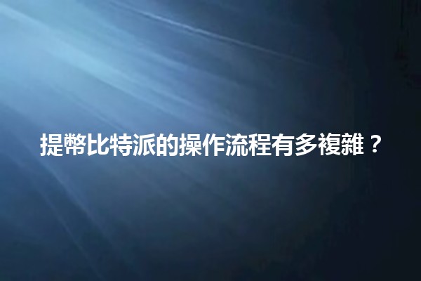 提幣比特派的操作流程有多複雜？ 🔄💰
