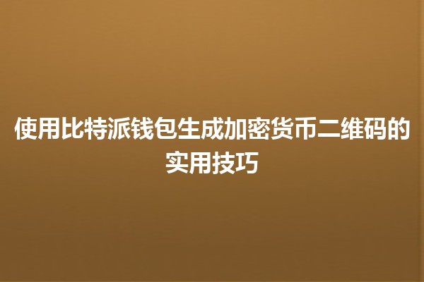使用比特派钱包生成加密货币二维码的实用技巧🚀📱