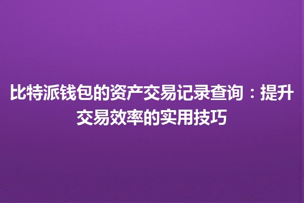 比特派钱包的资产交易记录查询：提升交易效率的实用技巧 🪙📈