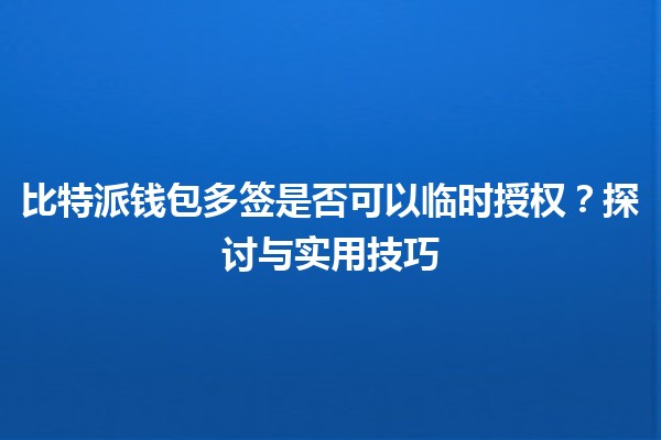 比特派钱包多签是否可以临时授权？探讨与实用技巧💼🔑