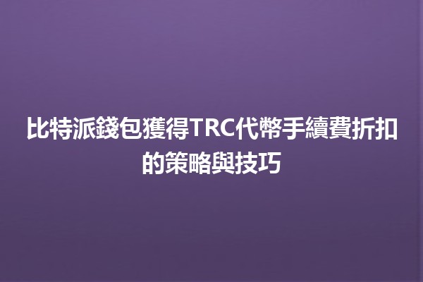 比特派錢包獲得TRC代幣手續費折扣的策略與技巧💸💡