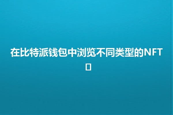 在比特派钱包中浏览不同类型的NFT 🖼️💰