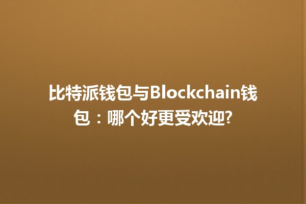 比特派钱包与Blockchain钱包：哪个好更受欢迎? 💰🔑
