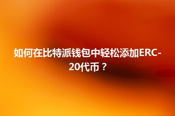 🚀 如何在比特派钱包中轻松添加ERC-20代币？