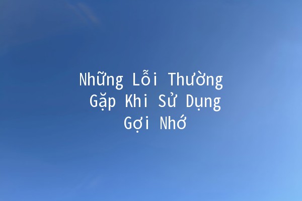 Những Lỗi Thường Gặp Khi Sử Dụng Gợi Nhớ 🤔✨