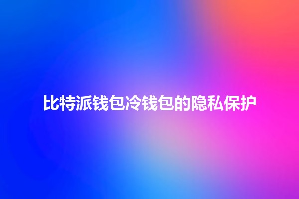 比特派钱包冷钱包的隐私保护💼🔐