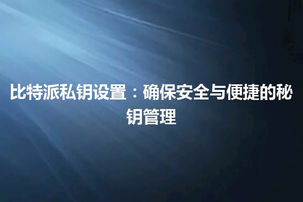 比特派私钥设置：确保安全与便捷的秘钥管理🔒✨