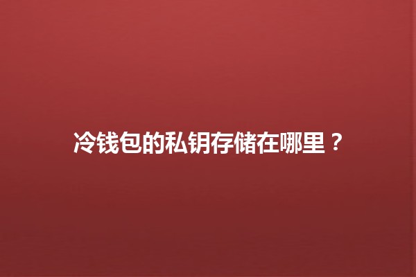 冷钱包的私钥存储在哪里？🔒✨