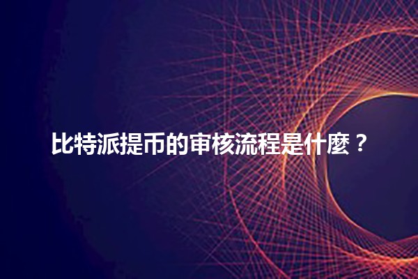 比特派提币的审核流程是什麼？💱🔍