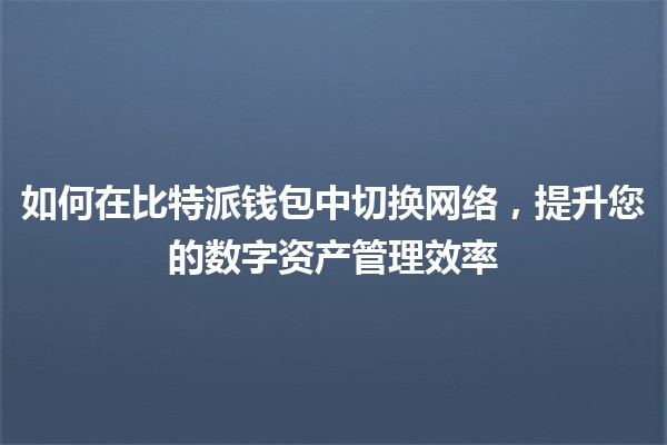 🌐 如何在比特派钱包中切换网络，提升您的数字资产管理效率 🔄