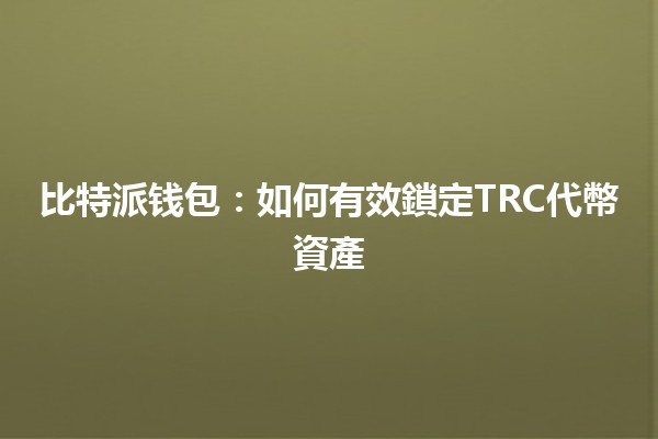 比特派钱包🔐：如何有效鎖定TRC代幣資產