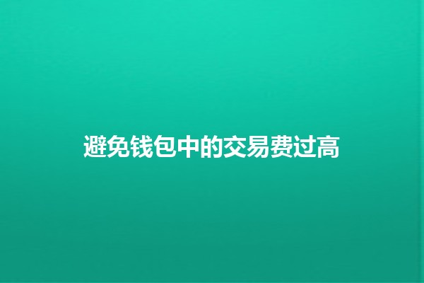 避免钱包中的交易费过高💰🤔