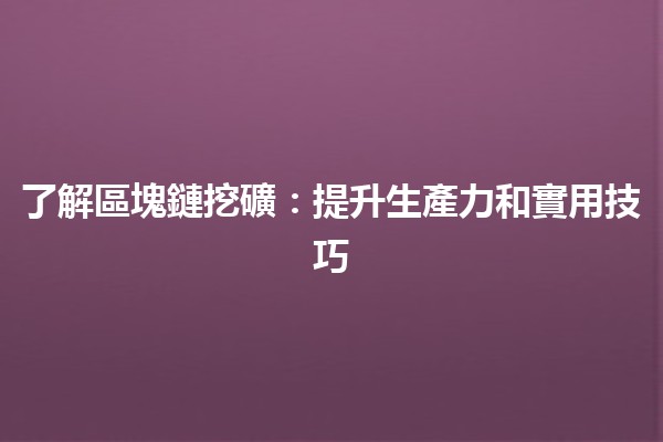 了解區塊鏈挖礦🔍：提升生產力和實用技巧