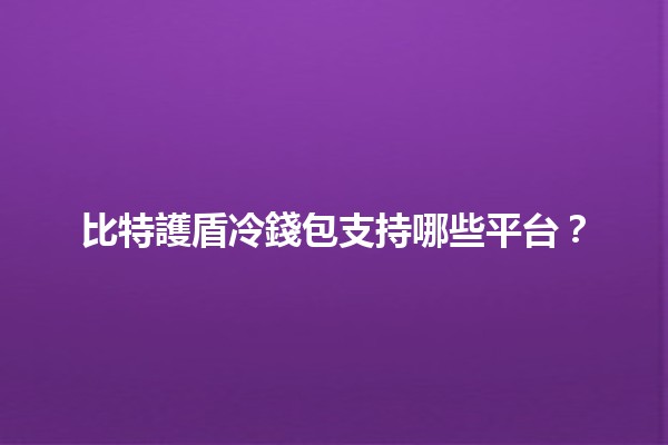 比特護盾冷錢包支持哪些平台？💰✨