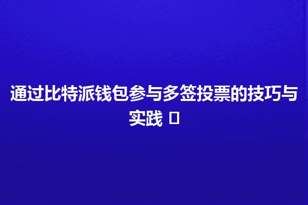通过比特派钱包参与多签投票的技巧与实践 🗳️💰