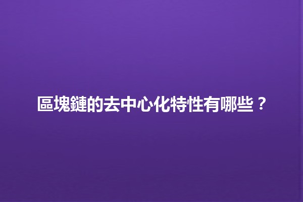 區塊鏈的去中心化特性有哪些？🌐🔗