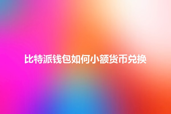比特派钱包如何小额货币兑换💰🔄
