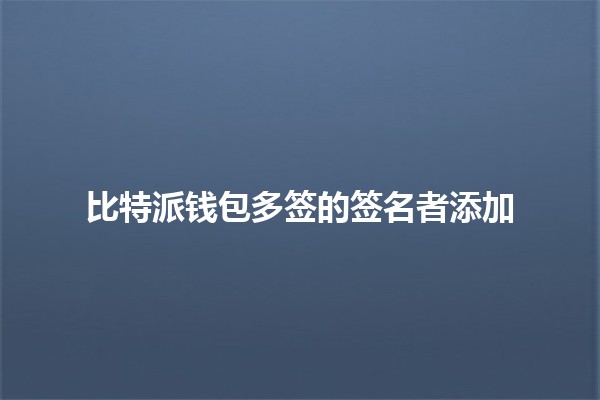 比特派钱包多签的签名者添加💼🔑