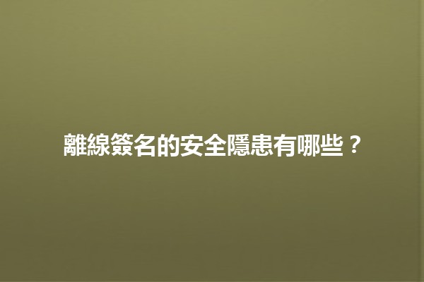 離線簽名的安全隱患有哪些？🔒📄