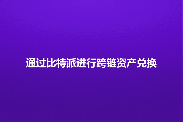通过比特派进行跨链资产兑换 🌐💰
