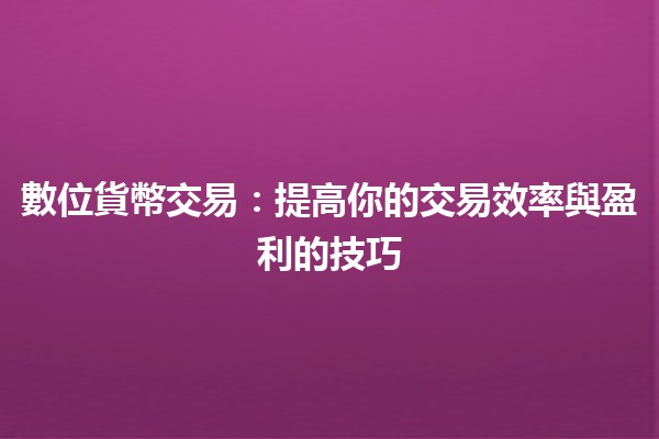 💰數位貨幣交易：提高你的交易效率與盈利的技巧🚀