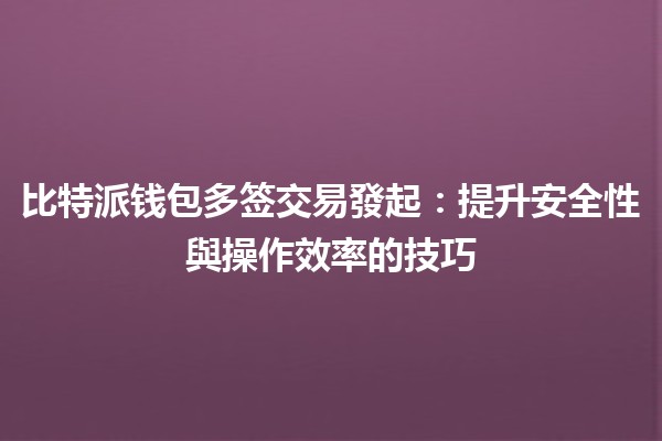 比特派钱包多签交易發起💰：提升安全性與操作效率的技巧