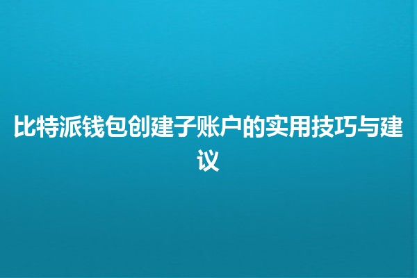 比特派钱包创建子账户的实用技巧与建议 💰🔑
