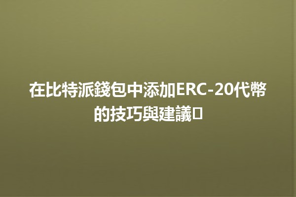 在比特派錢包中添加ERC-20代幣的技巧與建議💰⚡️