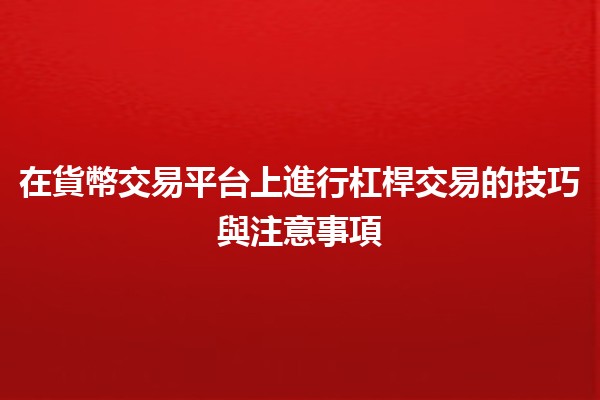 在貨幣交易平台上進行杠桿交易的技巧與注意事項💹💰