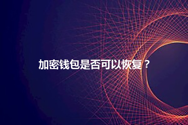 加密钱包是否可以恢复？🔒💰