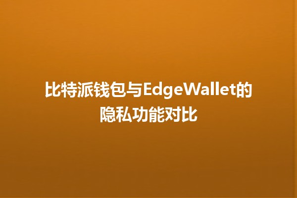 比特派钱包与EdgeWallet的隐私功能对比🔐💰