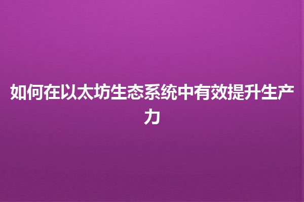 如何在以太坊生态系统中有效提升生产力🚀✨