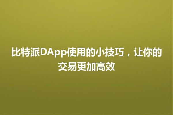 比特派DApp使用的小技巧，让你的交易更加高效🚀💡