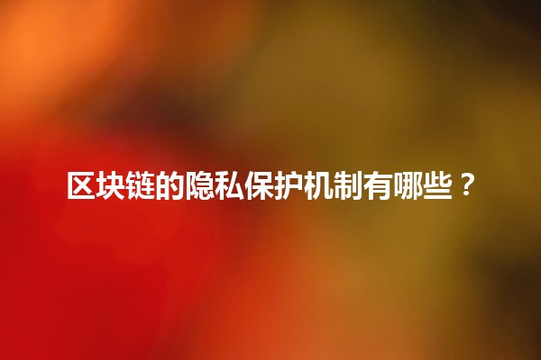 区块链的隐私保护机制有哪些？🔒🌐