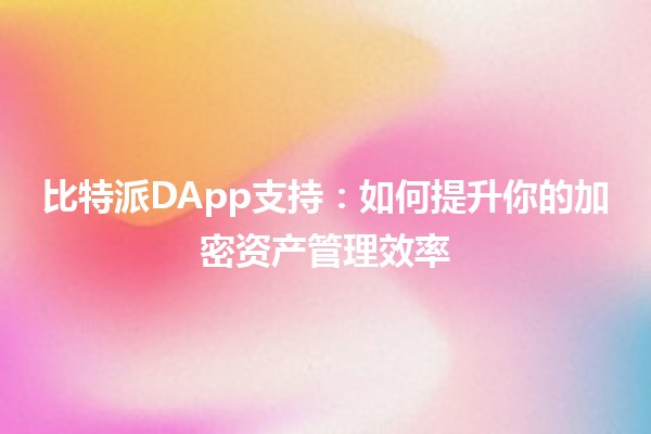 比特派DApp支持：如何提升你的加密资产管理效率💡🚀