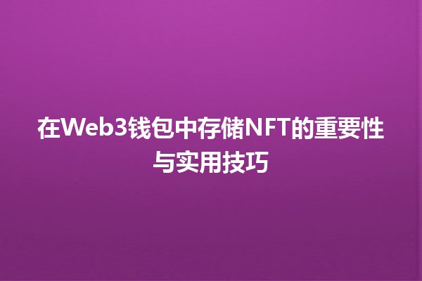 在Web3钱包中存储NFT的重要性与实用技巧 🚀💎