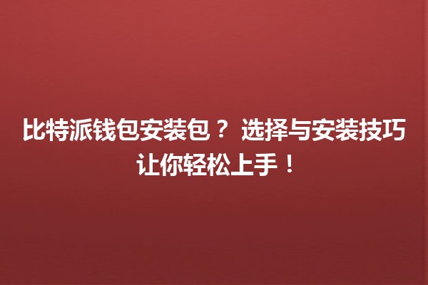 比特派钱包安装包？🔑 选择与安装技巧让你轻松上手！