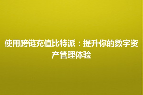 使用跨链充值比特派🚀：提升你的数字资产管理体验
