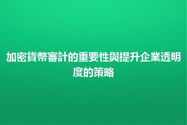 加密貨幣審計的重要性與提升企業透明度的策略 💰🔍
