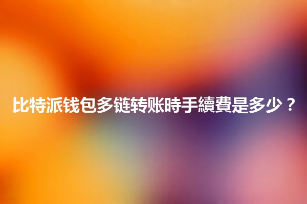 比特派钱包多链转账時手續費是多少？💰🌐