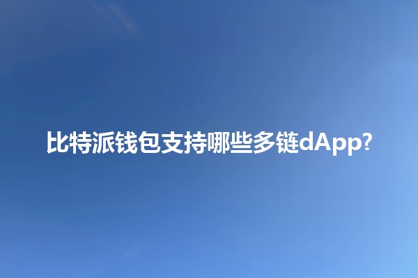 比特派钱包支持哪些多链dApp? 🌐💰