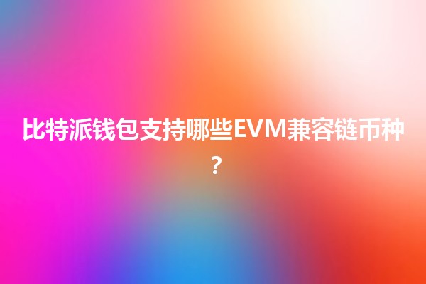 比特派钱包支持哪些EVM兼容链币种？💰🚀