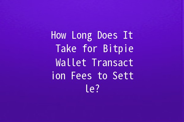 How Long Does It Take for Bitpie Wallet Transaction Fees to Settle? ⏳💰