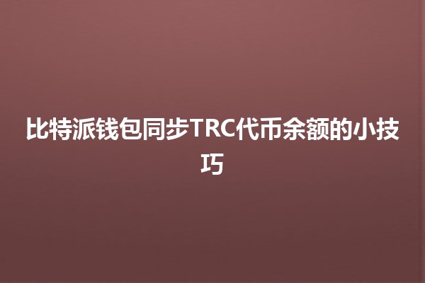 比特派钱包同步TRC代币余额的小技巧 💰🚀