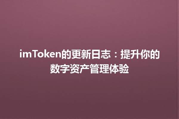 💡 imToken的更新日志：提升你的数字资产管理体验