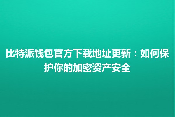 比特派钱包官方下载地址更新：如何保护你的加密资产安全🔒