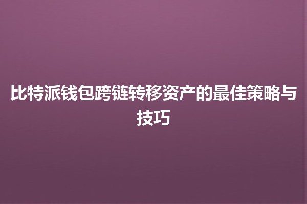 比特派钱包跨链转移资产的最佳策略与技巧 💰🔗