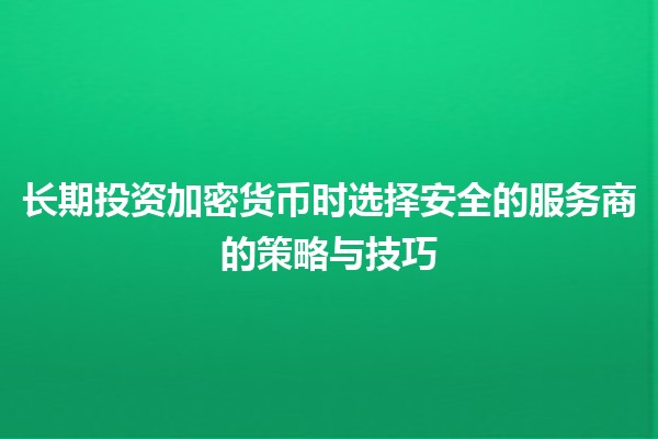 💹长期投资加密货币时选择安全的服务商的策略与技巧
