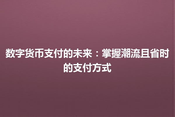 数字货币支付的未来：掌握潮流且省时的支付方式 💰🚀